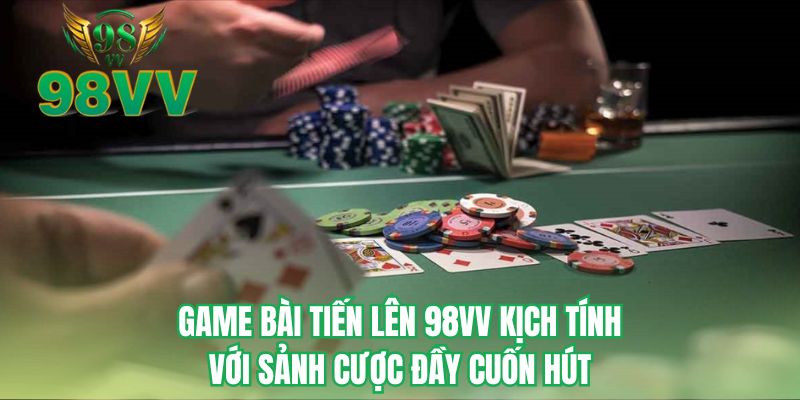 Game bài tiến lên 98VV kịch tính với sảnh cược đầy cuốn hút
